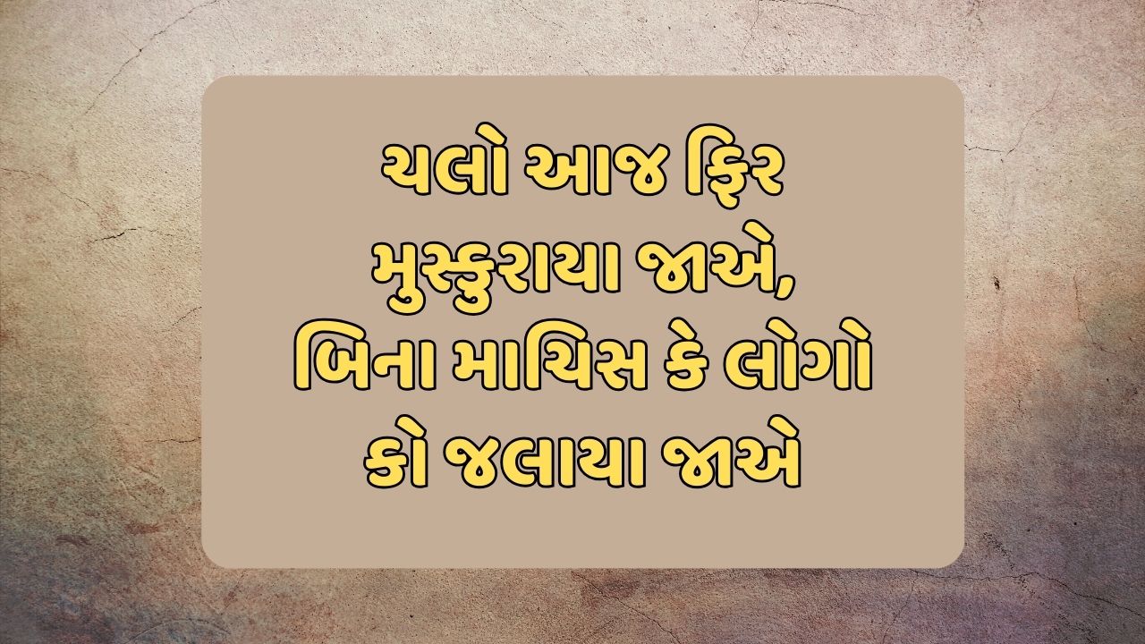 ચલો આજ ફિર મુસ્કુરાયા જાએ, બિના માચિસ કે લોગો કો જલાયા જાએ 