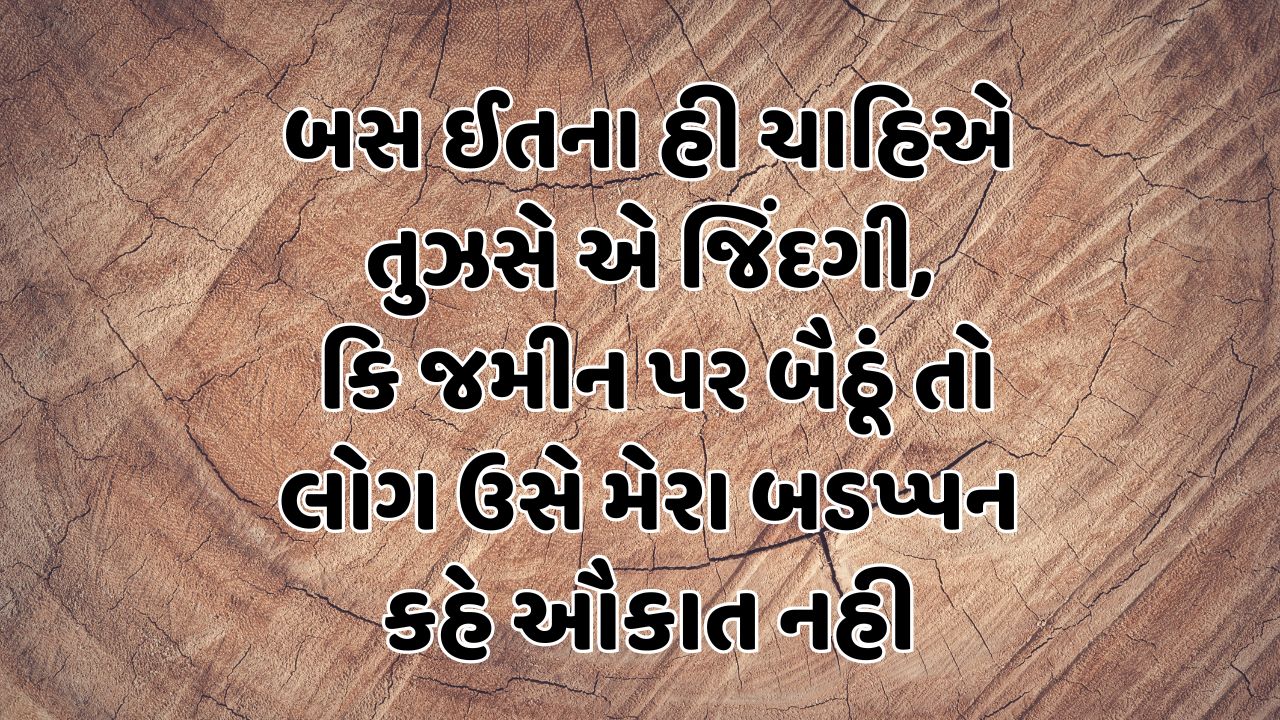 બસ ઈતના હી ચાહિએ તુઝસે એ જિંદગી કિ જમીન પર બૈઠૂં તો લોગ ઉસે મેરા બડપ્પન કહે ઔકાત નહી 