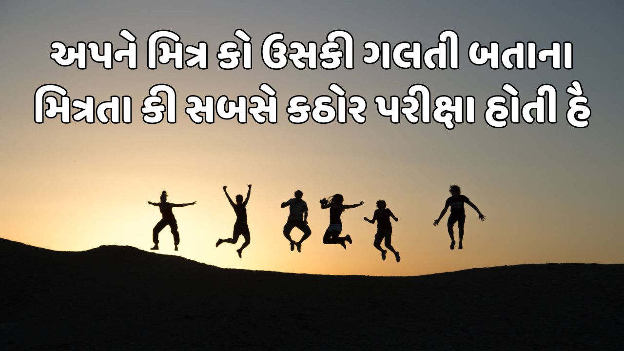 અપને મિત્ર કો ઉસકી ગલતી બતાના મિત્રતા કી સબસે કઠોર પરીક્ષા હોતી હૈ 