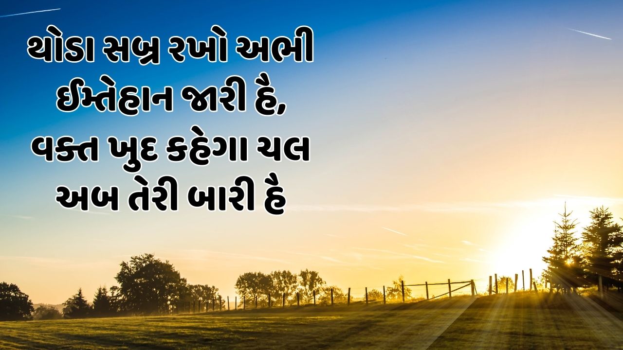 થોડા સબ્ર રખો અભી ઈમ્તેહાન જારી હૈ, વક્ત ખુદ કહેગા ચલ અબ તેરી બારી હૈ 