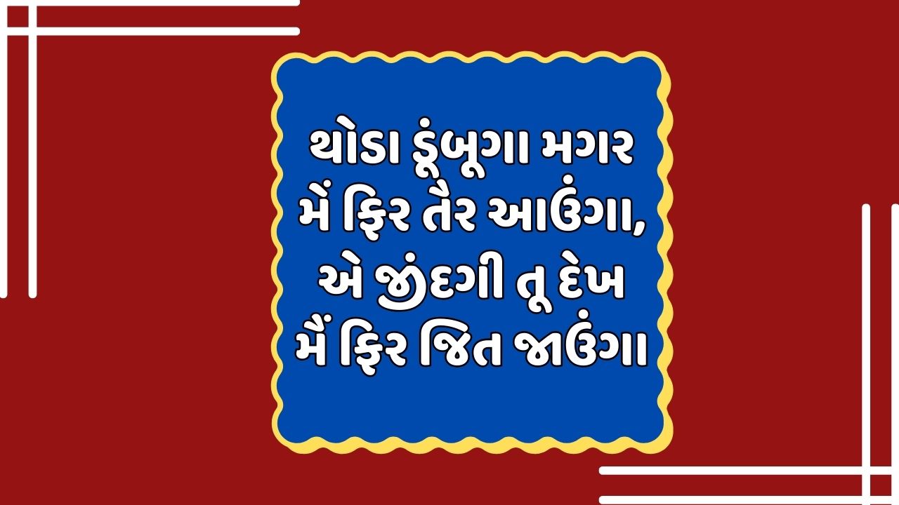 થોડા ડૂંબૂગા મગર મેં ફિર તૈર આઉંગા, એ જીંદગી તૂ દેખ  મૈં ફિર જિત જાઉંગા