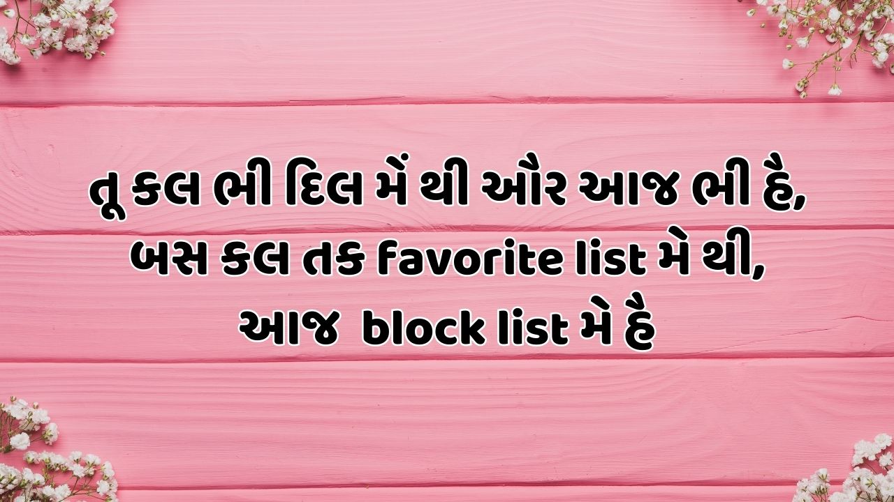 તૂ કલ ભી દિલ મેં થી ઔર આજ ભી હૈ, બસ કલ તક favorite list મે થી, આજ  block list મે હૈ 