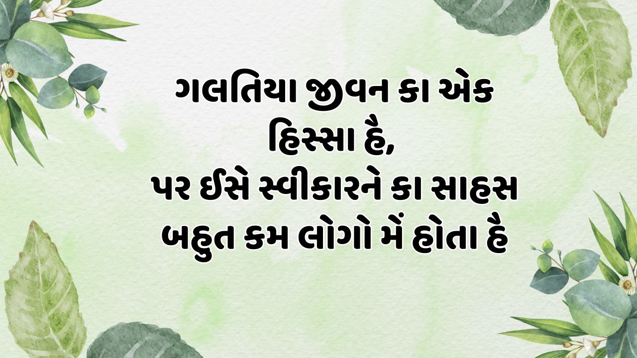 ગલતિયા જીવન કા એક હિસ્સા હૈ, પર ઈસે સ્વીકારને કા સાહસ બહુત કમ લોગો મેં હોતા હૈ