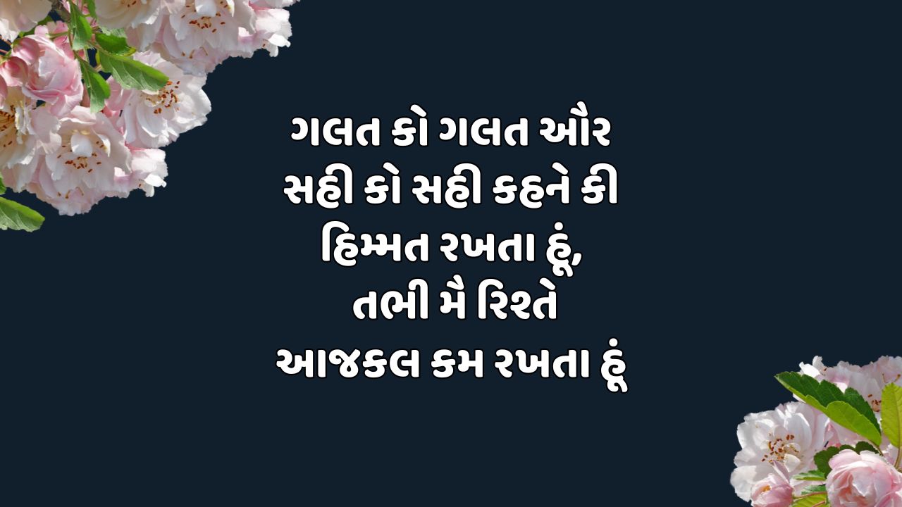 ગલત કો ગલત ઔર સહી કો સહી કહને કી હિમ્મત રખતા હૂં, તભી મૈ રિશ્તે આજકલ કમ રખતા હૂં
